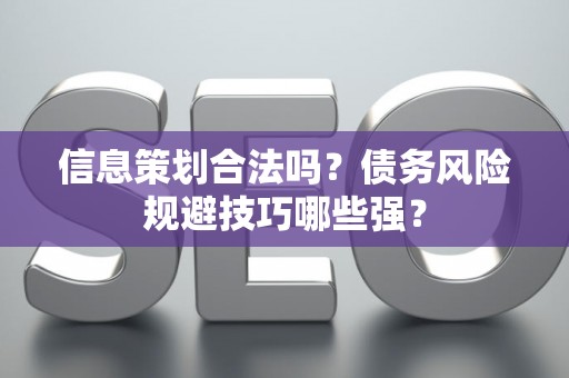 信息策划合法吗？债务风险规避技巧哪些强？